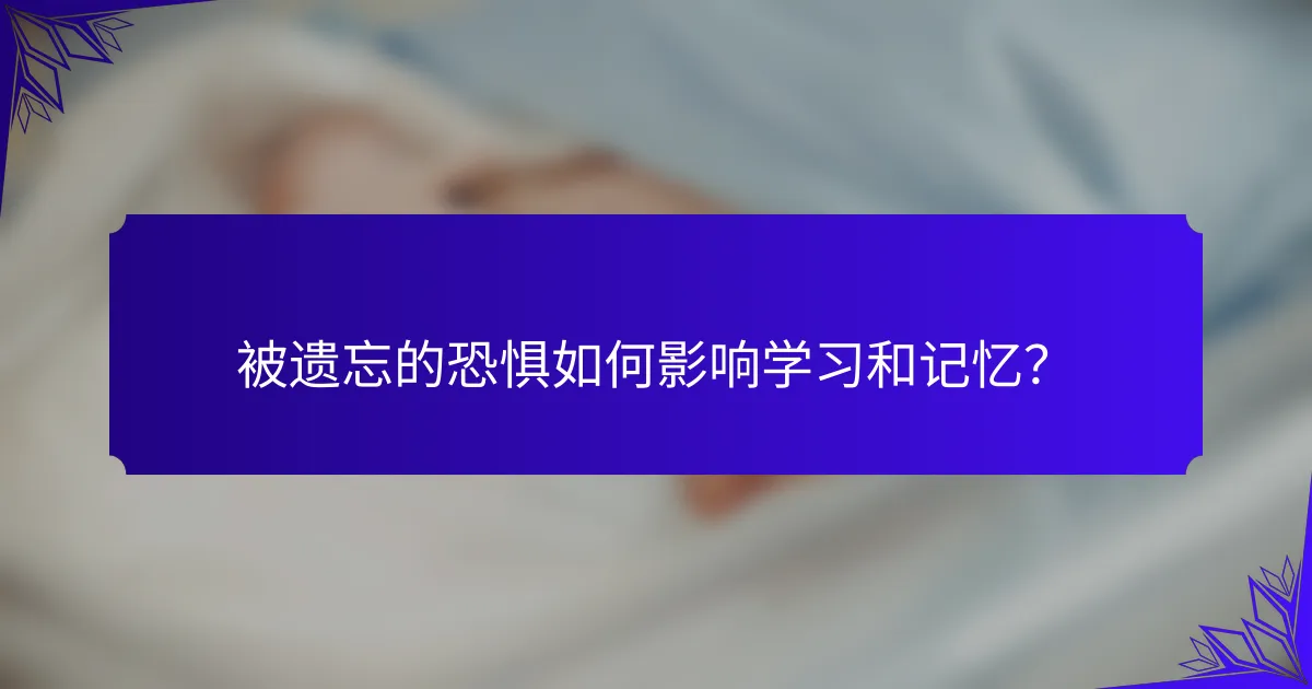 被遗忘的恐惧如何影响学习和记忆？