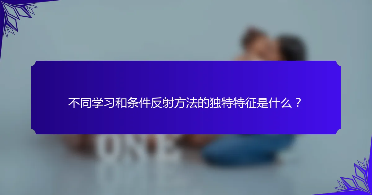 不同学习和条件反射方法的独特特征是什么？