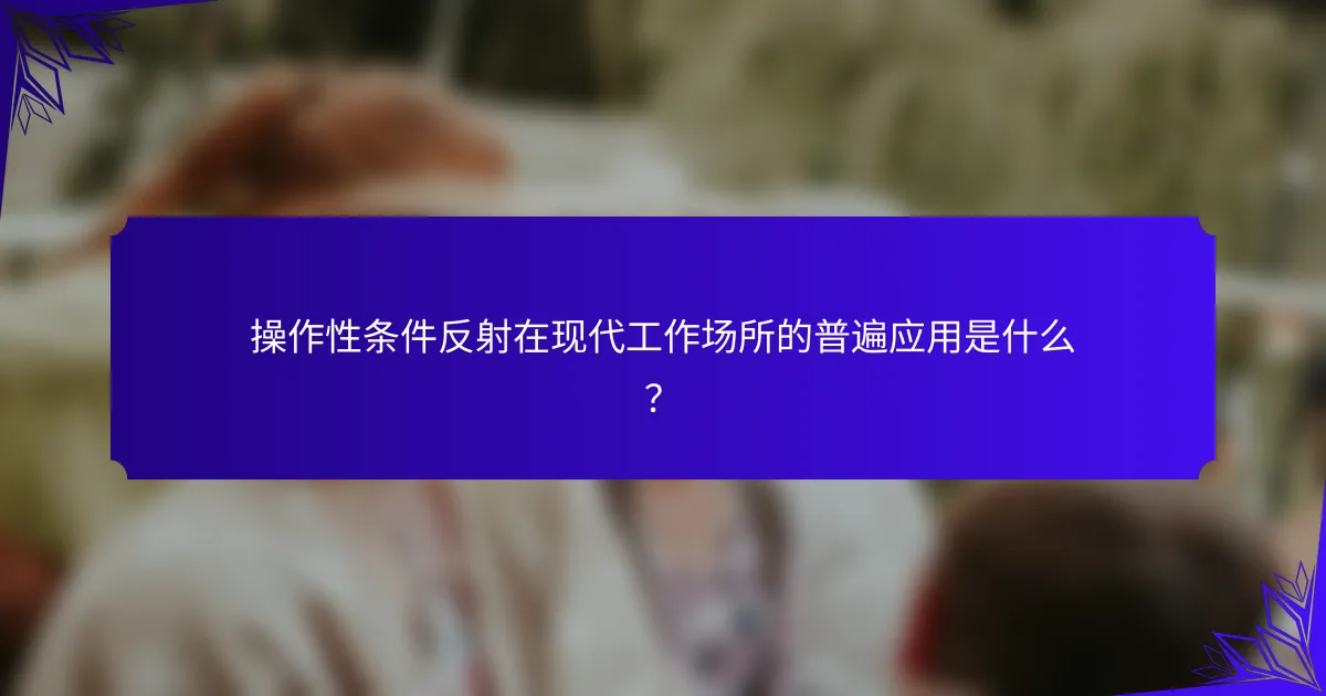 操作性条件反射在现代工作场所的普遍应用是什么？