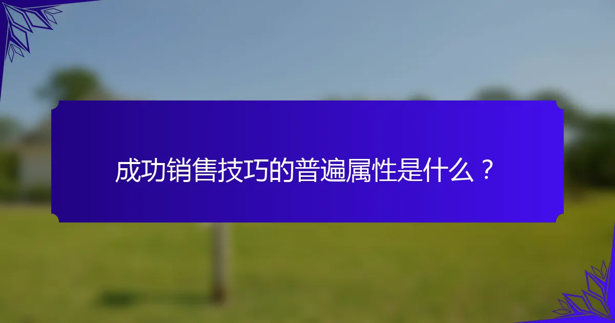 成功销售技巧的普遍属性是什么？