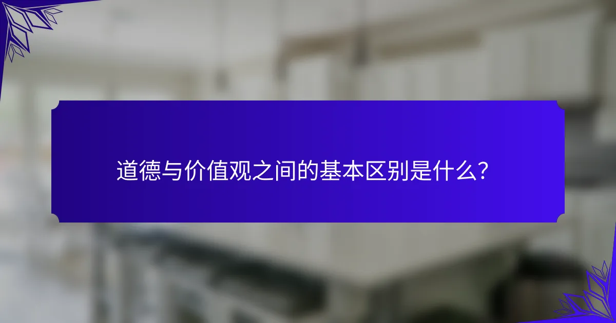 道德与价值观之间的基本区别是什么？