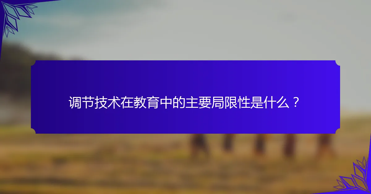 调节技术在教育中的主要局限性是什么？