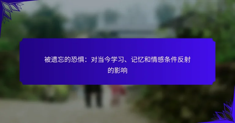 被遗忘的恐惧：对当今学习、记忆和情感条件反射的影响