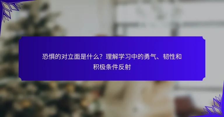 恐惧的对立面是什么？理解学习中的勇气、韧性和积极条件反射