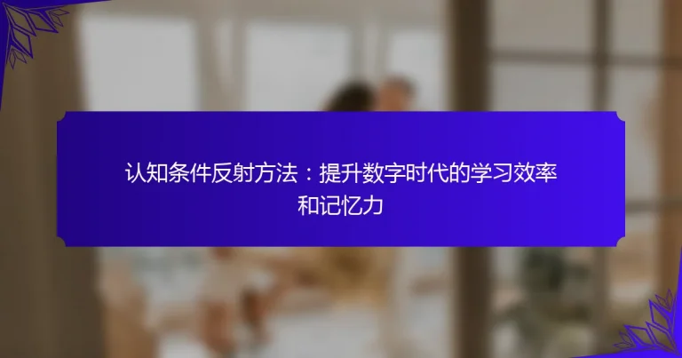 认知条件反射方法：提升数字时代的学习效率和记忆力