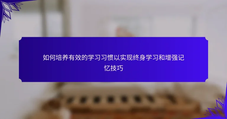 如何培养有效的学习习惯以实现终身学习和增强记忆技巧