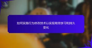 如何实施行为修改技术以实现有效学习和持久变化