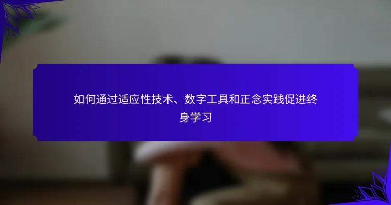 如何通过适应性技术、数字工具和正念实践促进终身学习