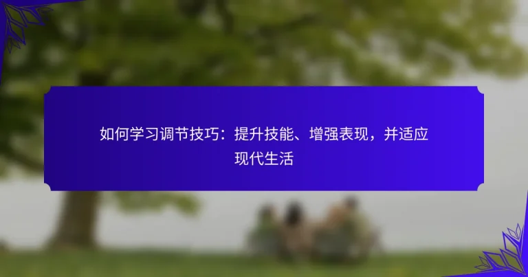 如何学习调节技巧：提升技能、增强表现，并适应现代生活