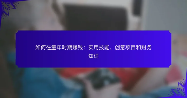 如何在童年时期赚钱：实用技能、创意项目和财务知识