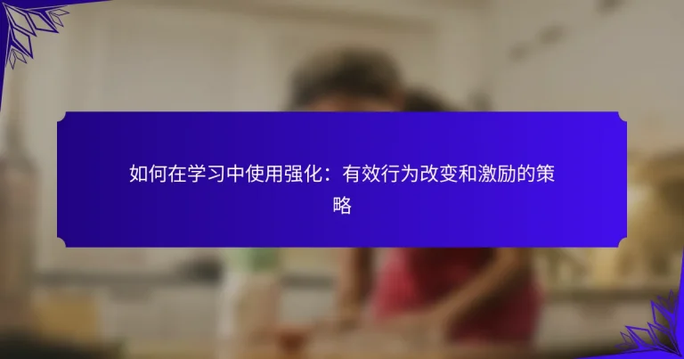 如何在学习中使用强化：有效行为改变和激励的策略