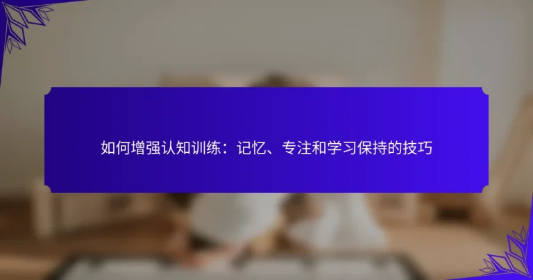 如何增强认知训练：记忆、专注和学习保持的技巧