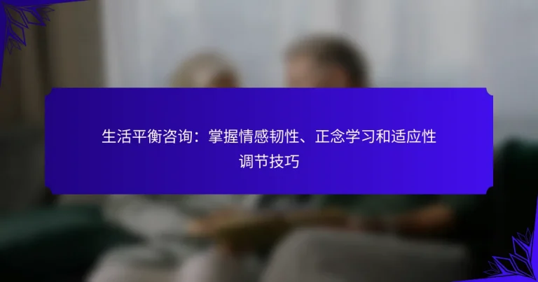 生活平衡咨询：掌握情感韧性、正念学习和适应性调节技巧