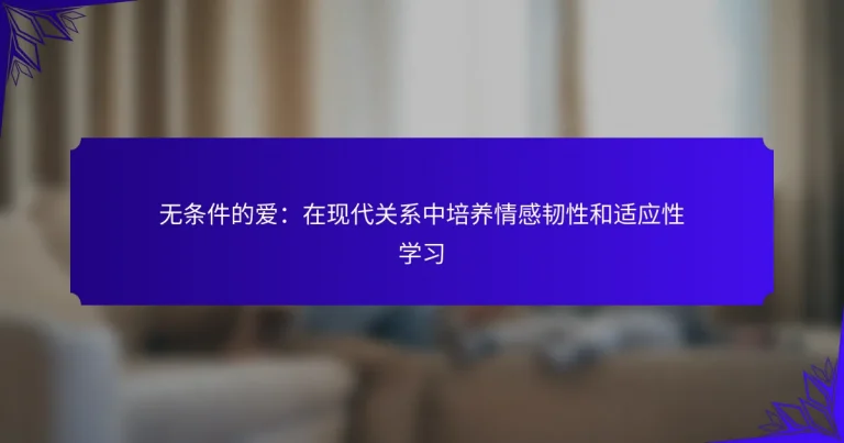 无条件的爱：在现代关系中培养情感韧性和适应性学习