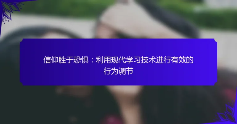 信仰胜于恐惧：利用现代学习技术进行有效的行为调节