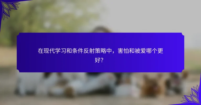 在现代学习和条件反射策略中，害怕和被爱哪个更好？