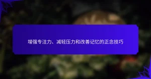 增强专注力、减轻压力和改善记忆的正念技巧