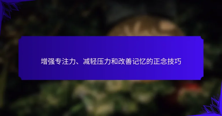增强专注力、减轻压力和改善记忆的正念技巧