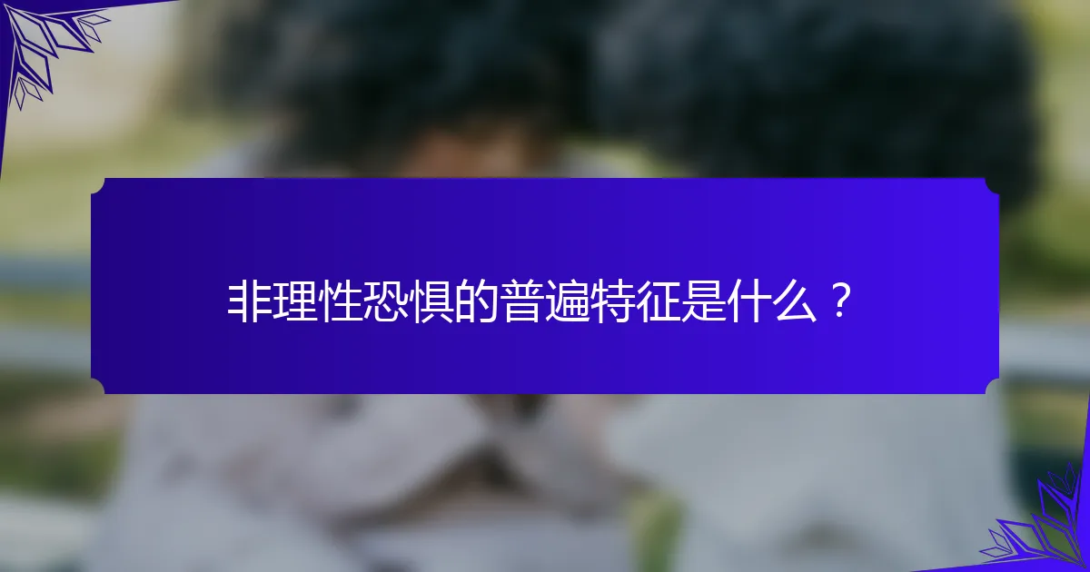 非理性恐惧的普遍特征是什么?
