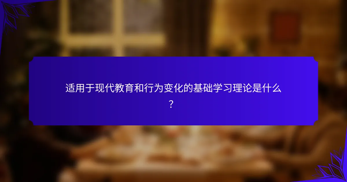 适用于现代教育和行为变化的基础学习理论是什么？