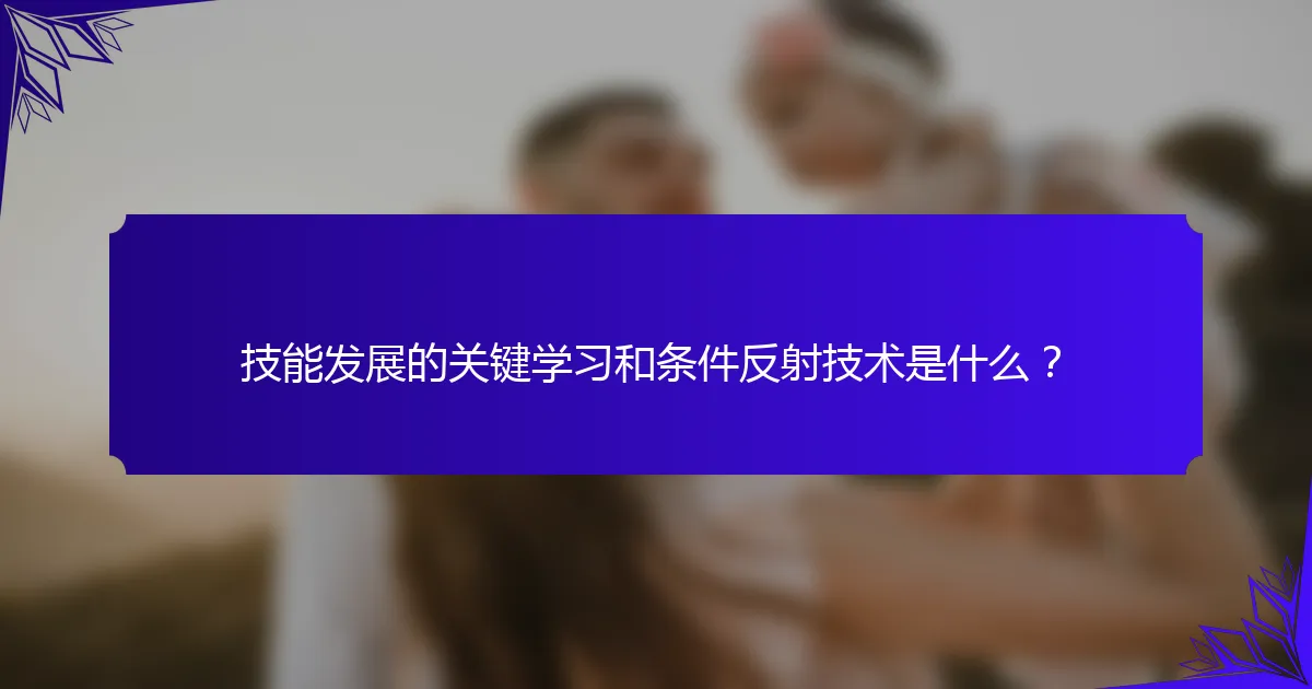 技能发展的关键学习和条件反射技术是什么？