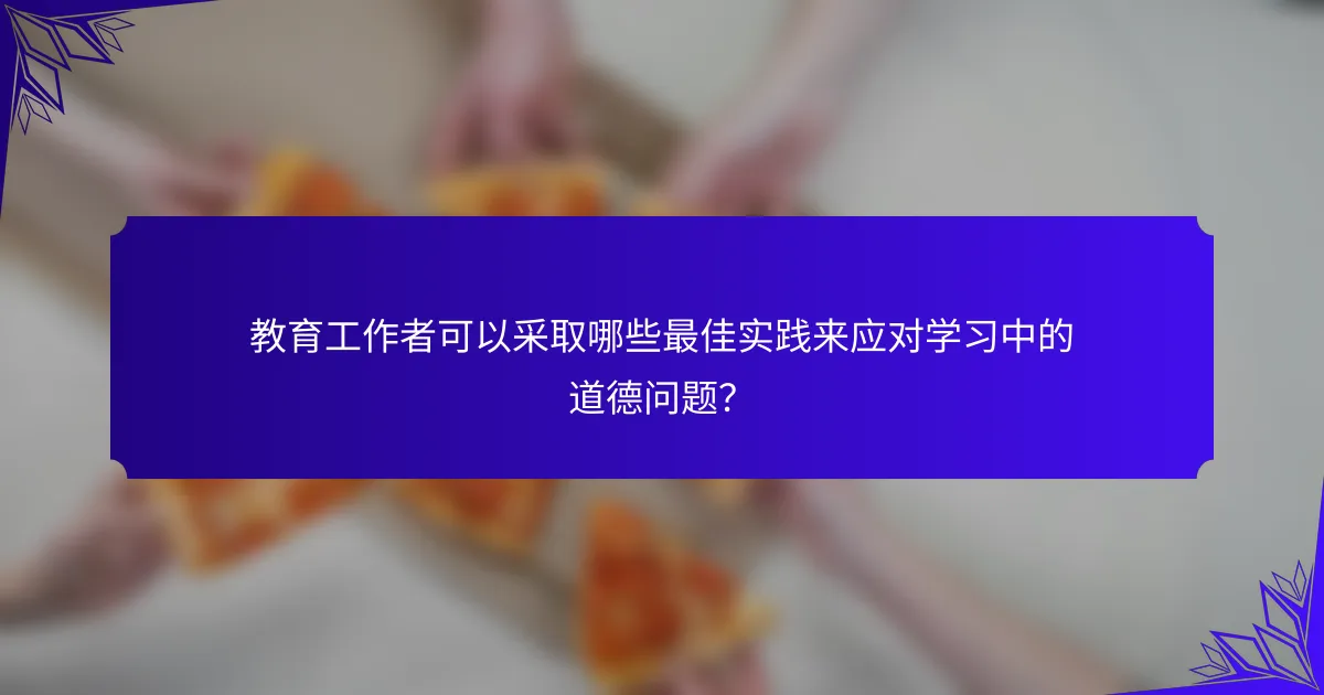 教育工作者可以采取哪些最佳实践来应对学习中的道德问题？