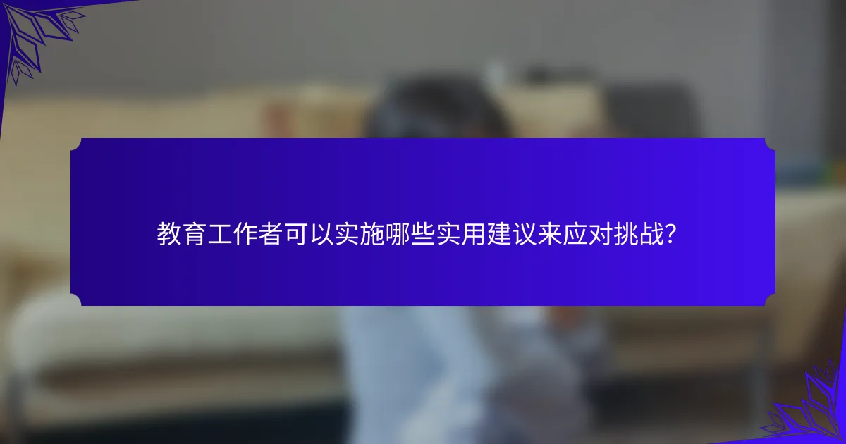 教育工作者可以实施哪些实用建议来应对挑战？