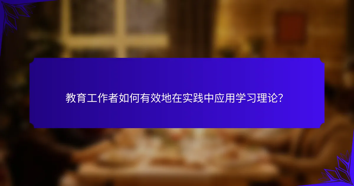 教育工作者如何有效地在实践中应用学习理论？