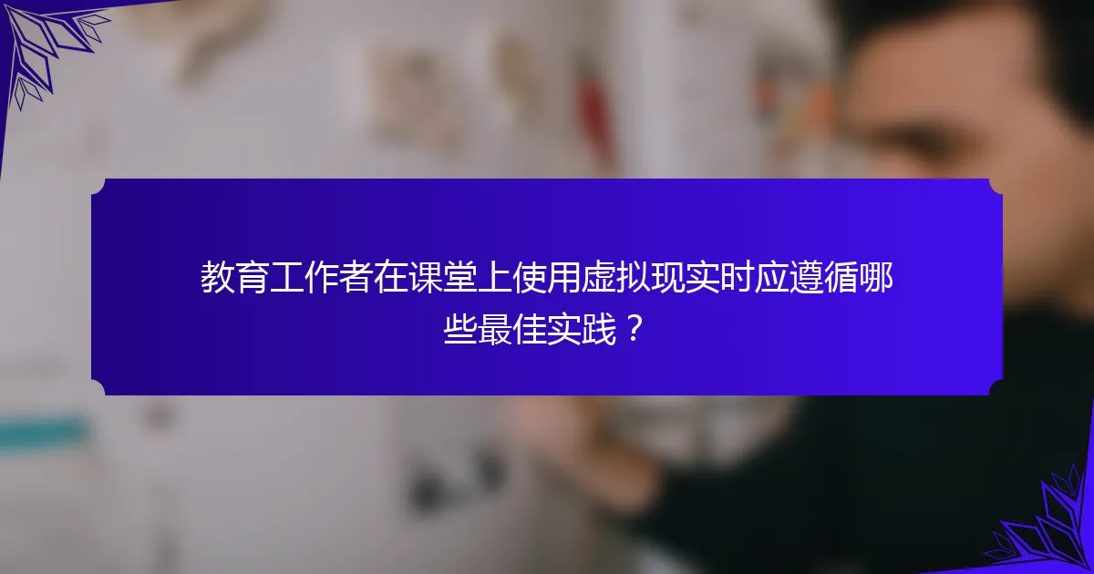 教育工作者在课堂上使用虚拟现实时应遵循哪些最佳实践？