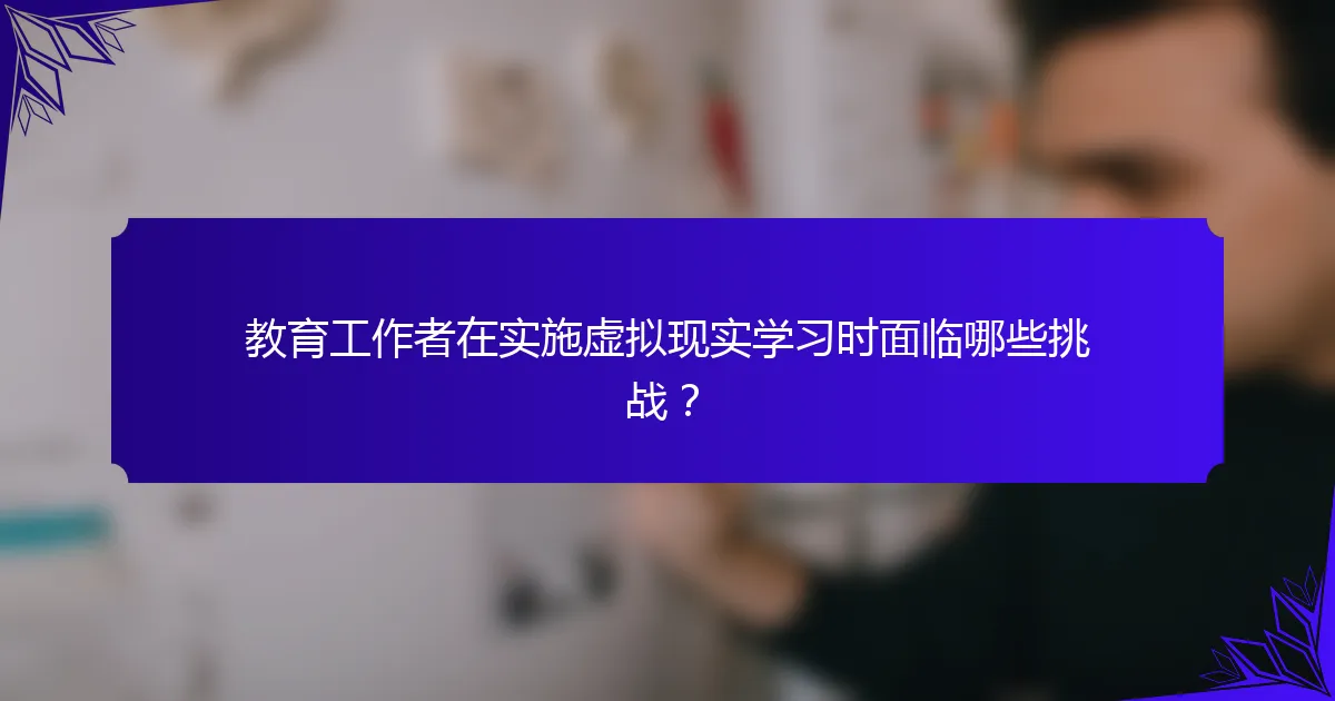 教育工作者在实施虚拟现实学习时面临哪些挑战？
