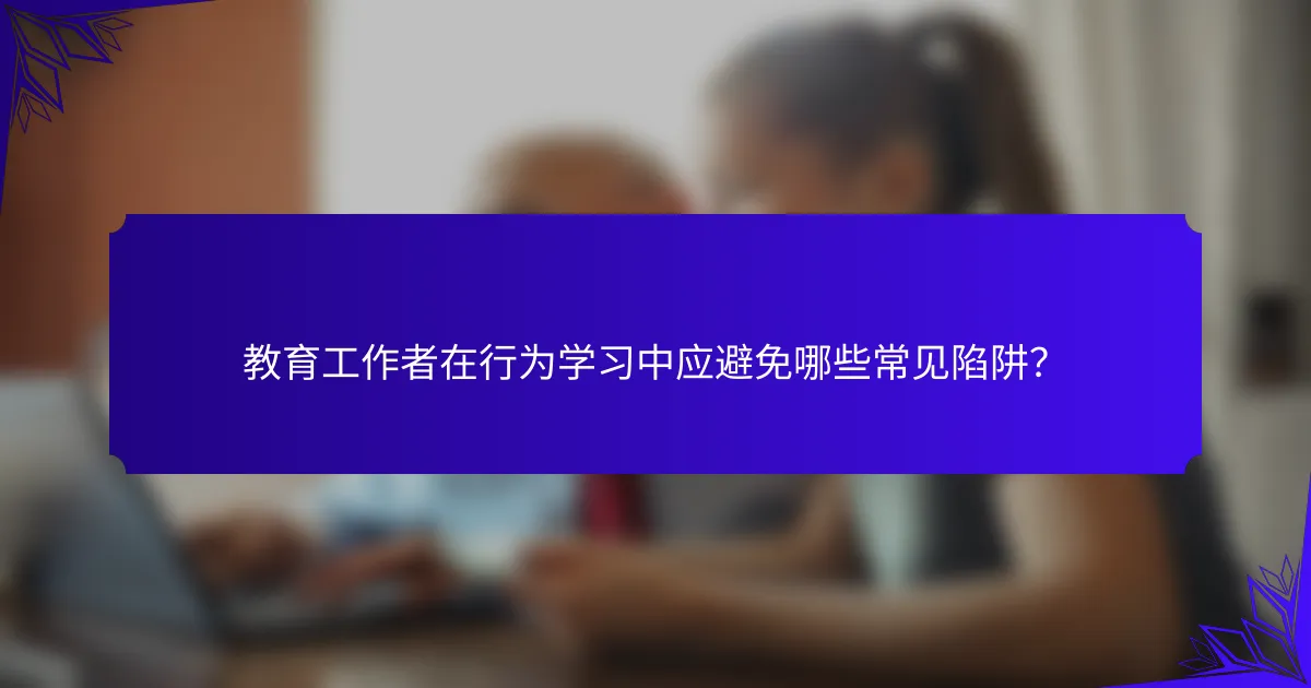教育工作者在行为学习中应避免哪些常见陷阱？