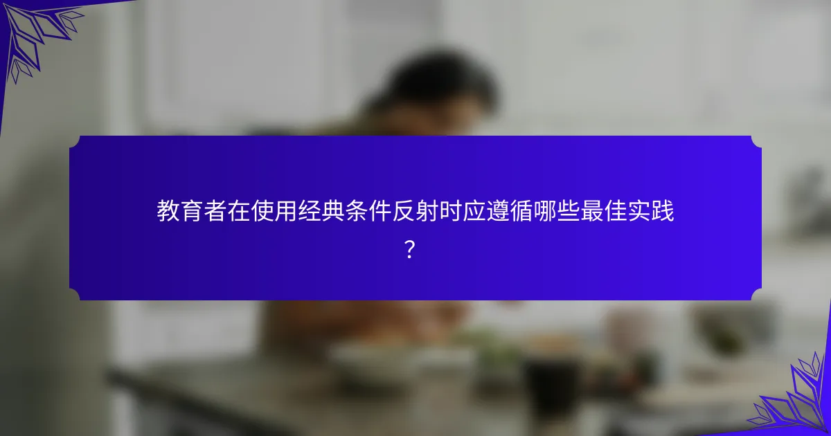 教育者在使用经典条件反射时应遵循哪些最佳实践?