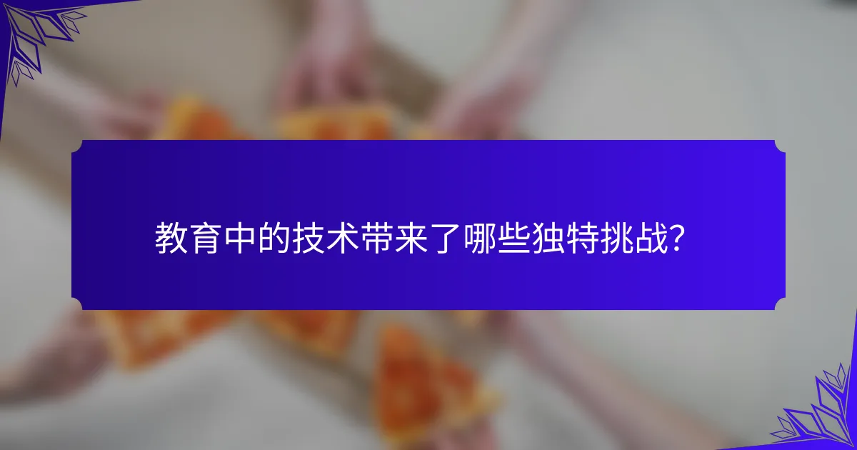 教育中的技术带来了哪些独特挑战？