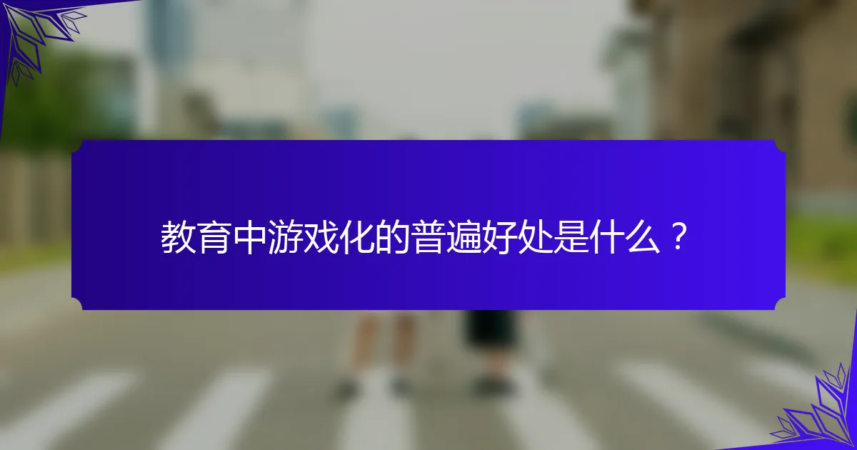 教育中游戏化的普遍好处是什么?