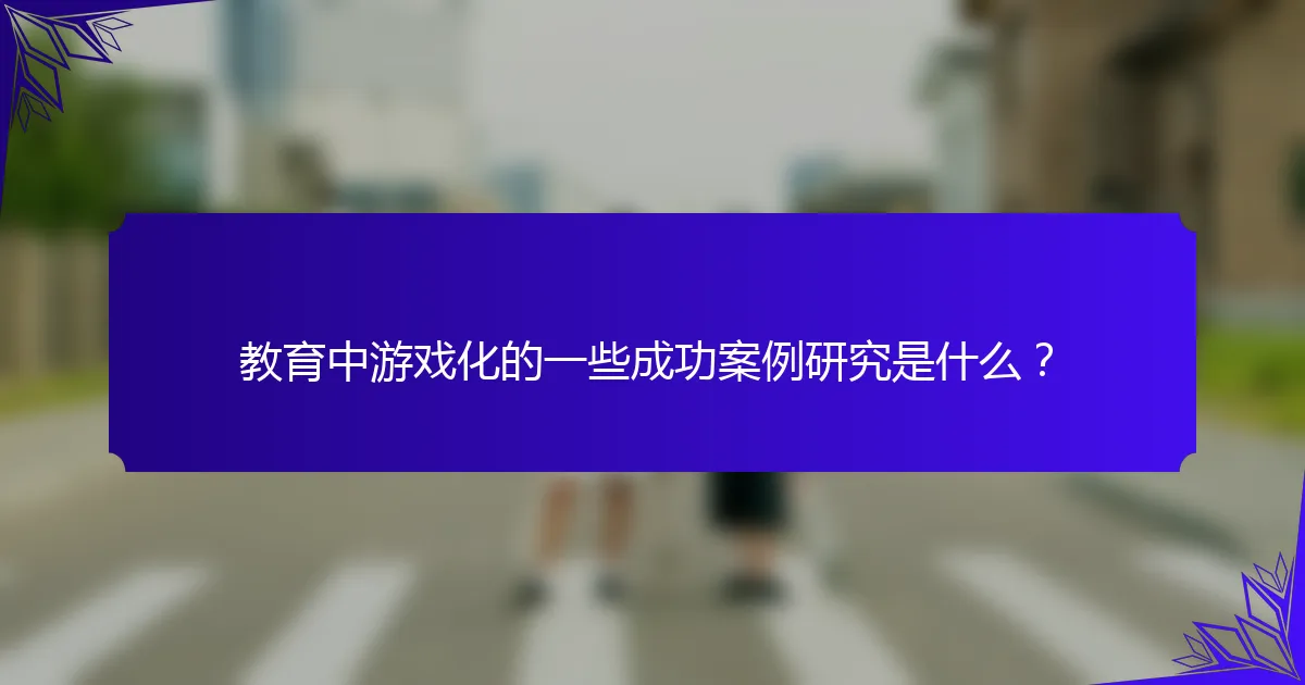 教育中游戏化的一些成功案例研究是什么?