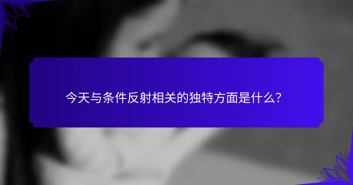 今天与条件反射相关的独特方面是什么？