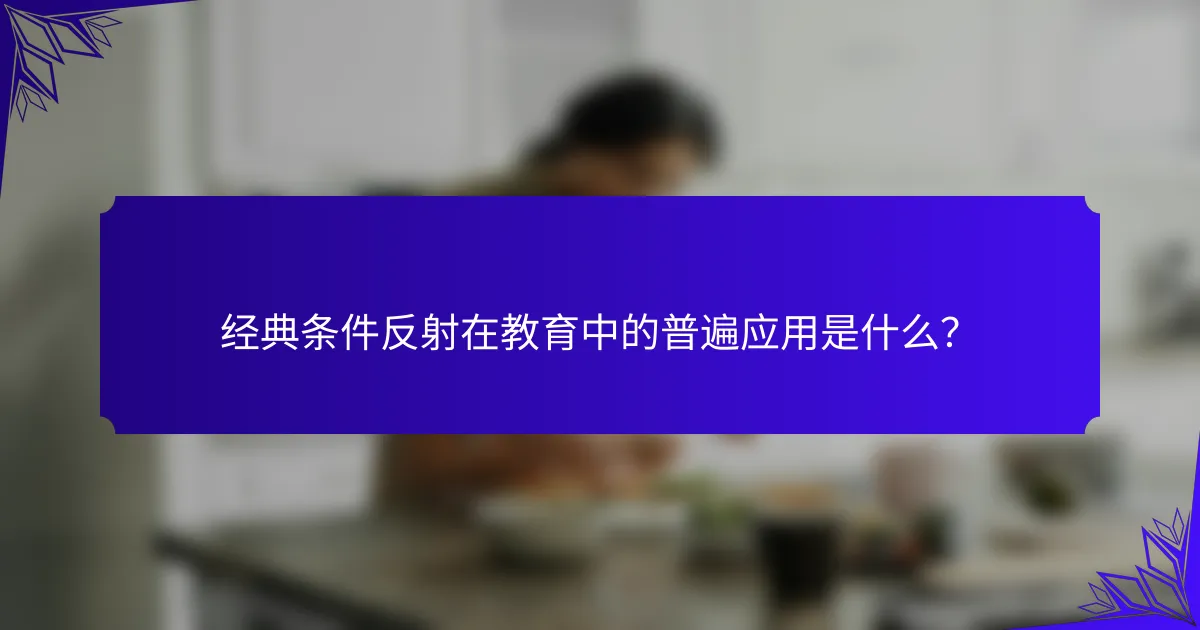 经典条件反射在教育中的普遍应用是什么?