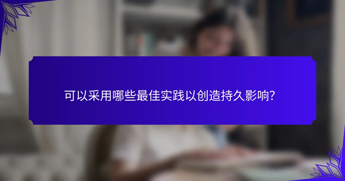可以采用哪些最佳实践以创造持久影响？