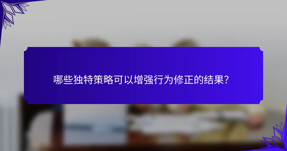 哪些独特策略可以增强行为修正的结果？