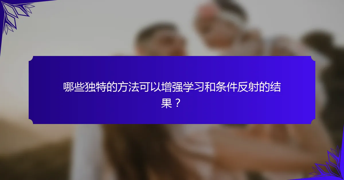 哪些独特的方法可以增强学习和条件反射的结果？