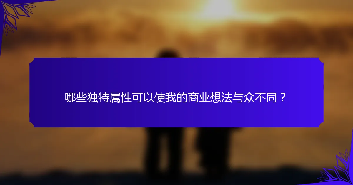哪些独特属性可以使我的商业想法与众不同？