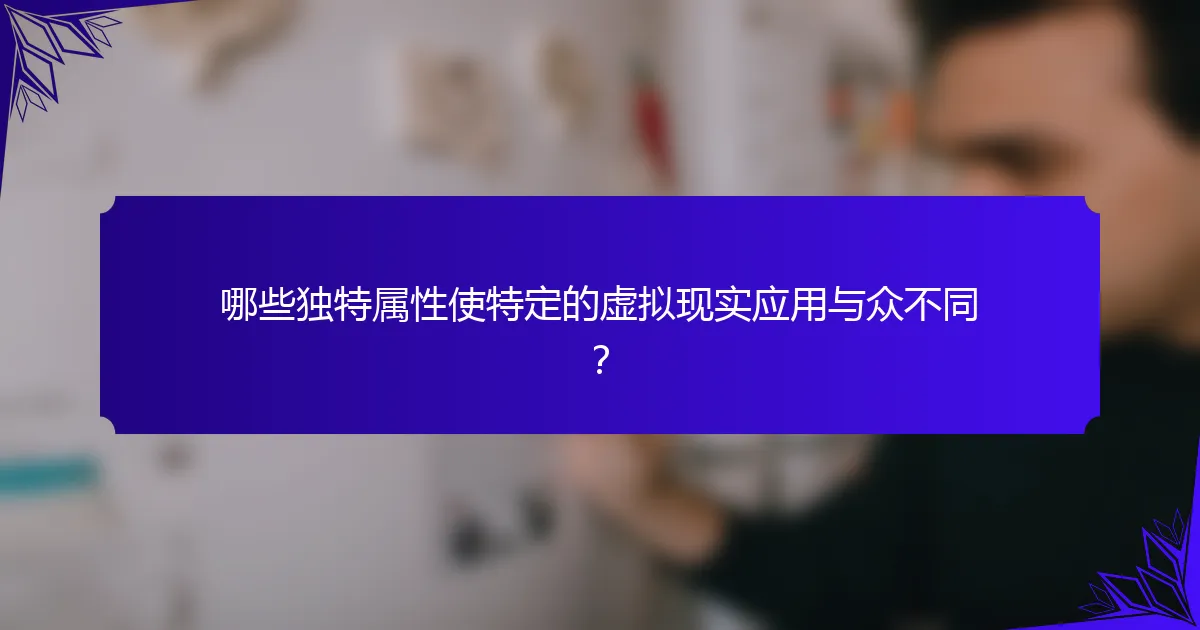 哪些独特属性使特定的虚拟现实应用与众不同？