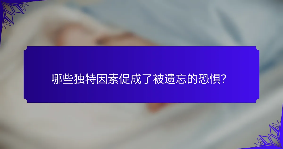 哪些独特因素促成了被遗忘的恐惧？