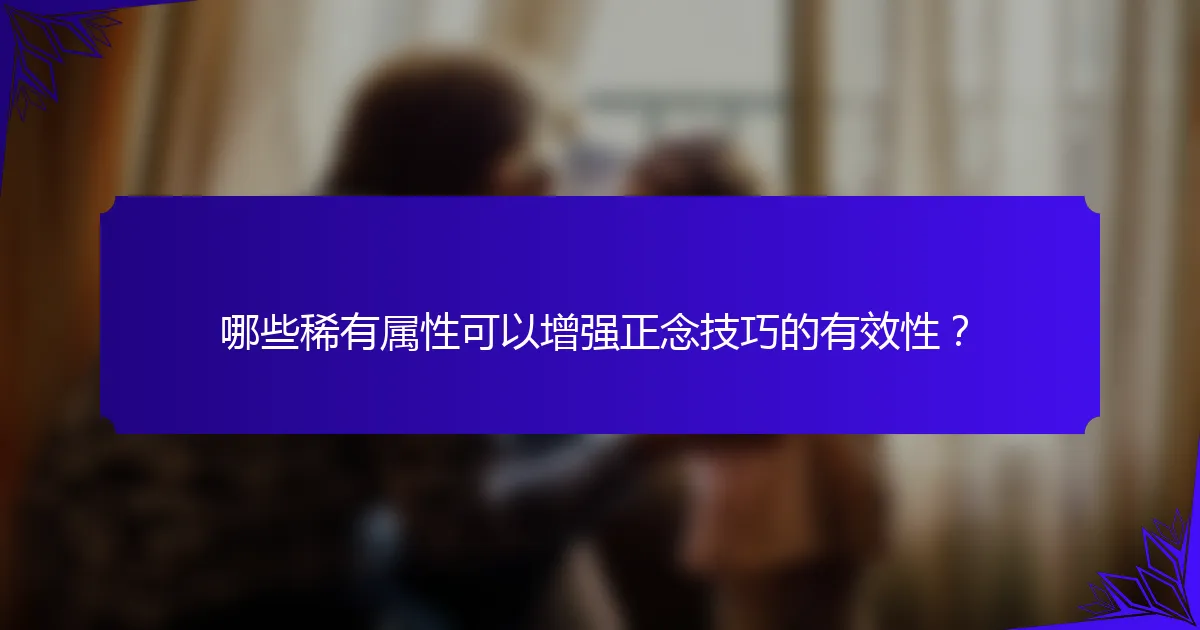 哪些稀有属性可以增强正念技巧的有效性？