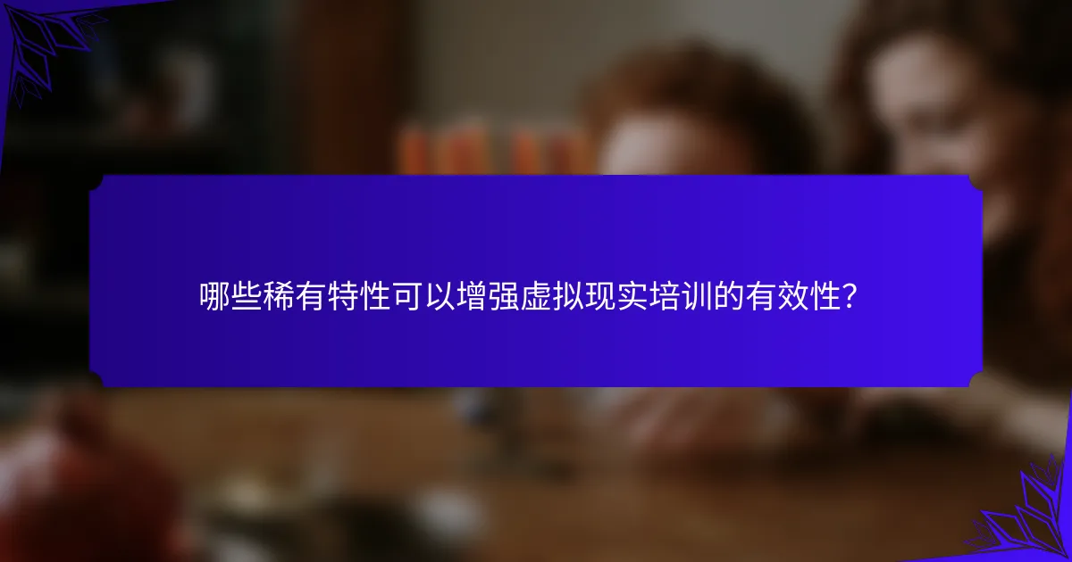 哪些稀有特性可以增强虚拟现实培训的有效性？