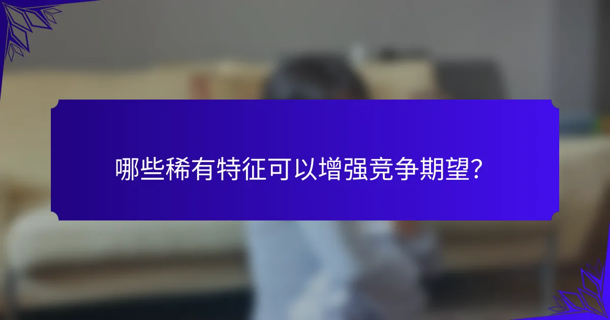 哪些稀有特征可以增强竞争期望？