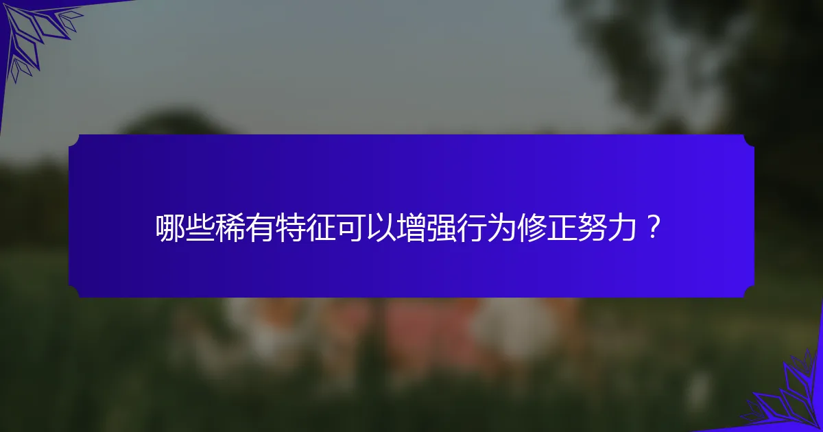哪些稀有特征可以增强行为修正努力？