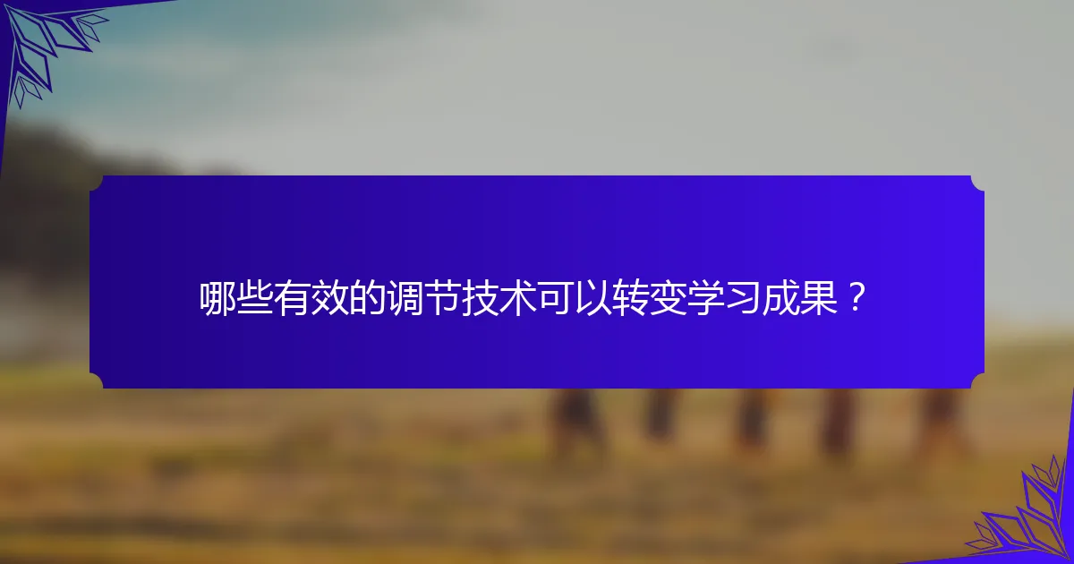 哪些有效的调节技术可以转变学习成果？