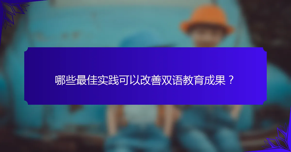 哪些最佳实践可以改善双语教育成果?