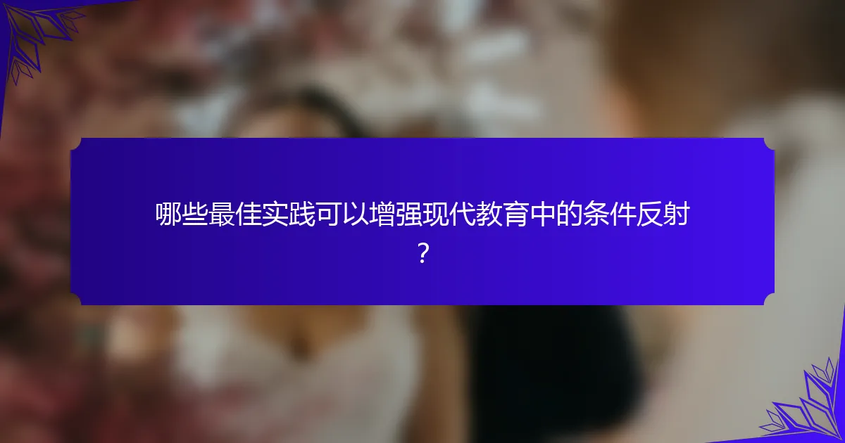 哪些最佳实践可以增强现代教育中的条件反射?